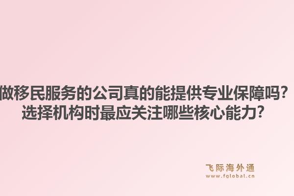 做移民服务的公司真的能提供专业保障吗?选择机构时最应关注哪些核心能力?1.jpg
