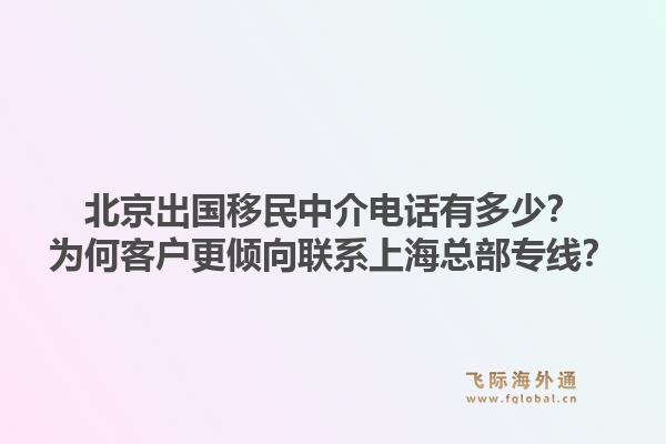 北京出国移民中介电话有多少?为何客户更倾向联系上海总部专线?1.jpg