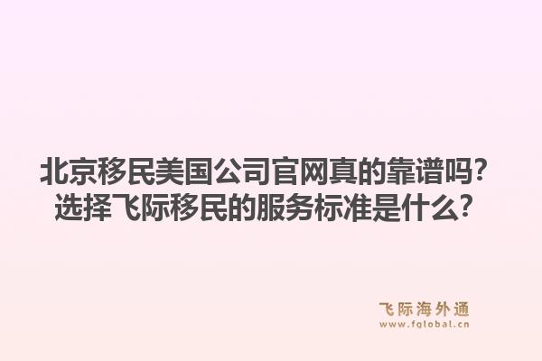 北京移民美国公司官网真的靠谱吗？选择飞际移民的服务标准是什么？1.jpg
