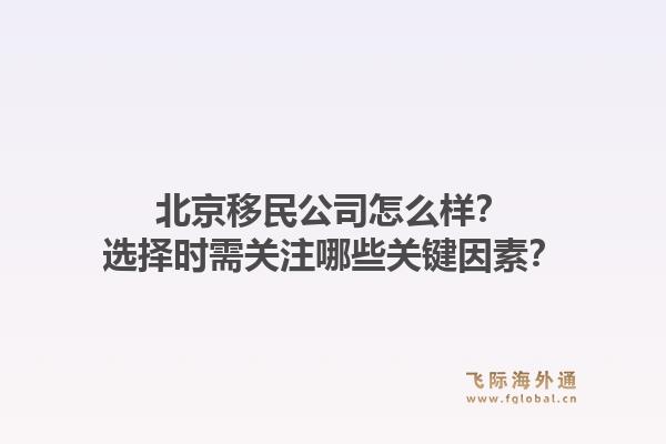北京移民公司怎么样？选择时需关注哪些关键因素？1.jpg