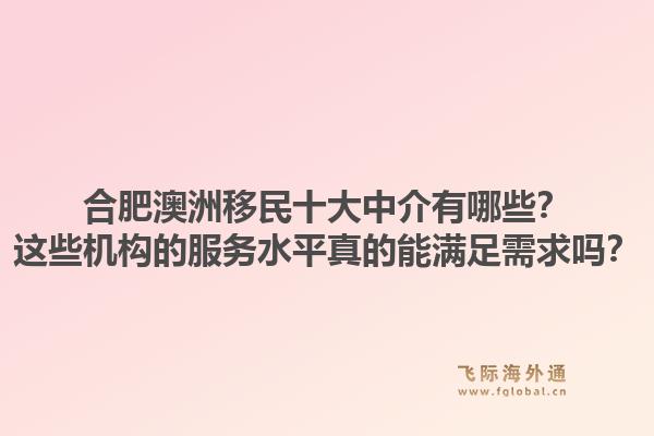合肥澳洲移民十大中介有哪些？这些机构的服务水平真的能满足需求吗？1.jpg