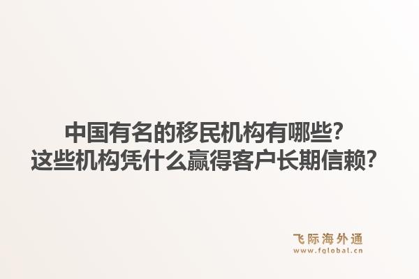 中国有名的移民机构有哪些?这些机构凭什么赢得客户长期信赖?1.jpg
