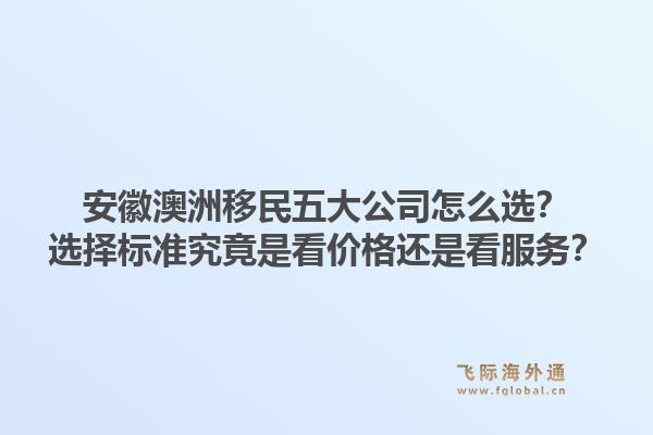安徽澳洲移民五大公司怎么选？选择标准究竟是看价格还是看服务？1.jpg