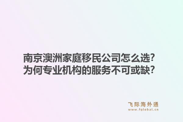 南京澳洲家庭移民公司怎么选？为何专业机构的服务不可或缺？1.jpg