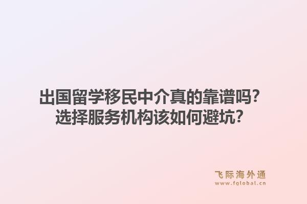 出国留学移民中介真的靠谱吗？选择服务机构该如何避坑？1.jpg