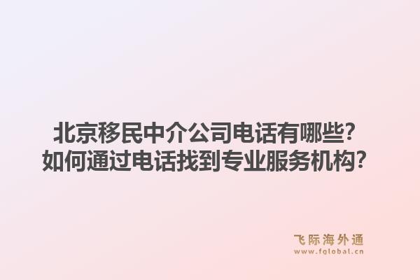 北京移民中介公司电话有哪些？如何通过电话找到专业服务机构？1.jpg