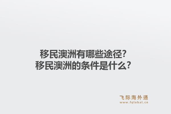 移民澳洲有哪些途径？移民澳洲的条件是什么？1.jpg