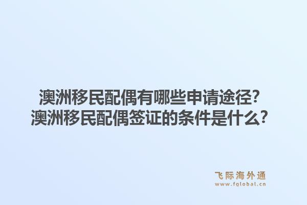 澳洲移民配偶有哪些申请途径？澳洲移民配偶签证的条件是什么？1.jpg