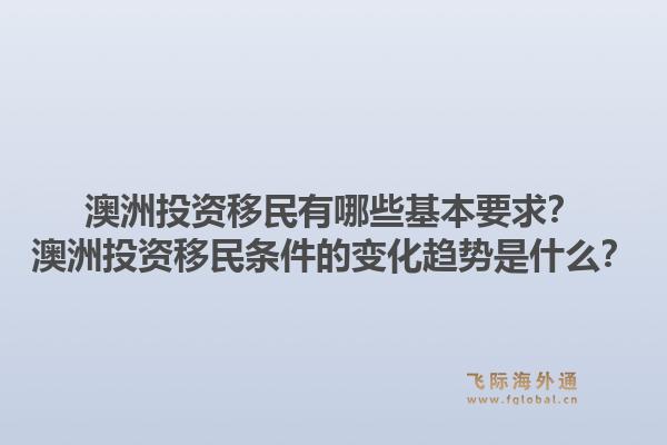 澳洲投资移民有哪些基本要求？澳洲投资移民条件的变化趋势是什么？1.jpg