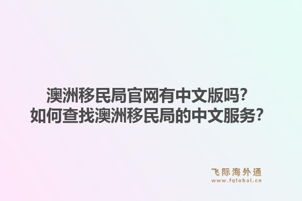 澳洲移民局官网有中文版吗？如何查找澳洲移民局的中文服务？1.jpg