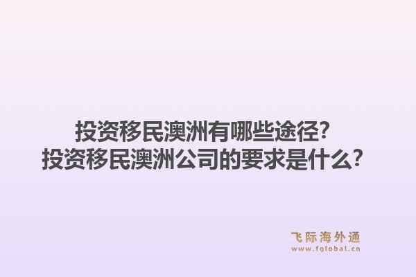 投资移民澳洲有哪些途径？投资移民澳洲公司的要求是什么？1.jpg