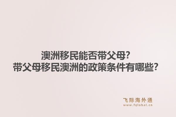 澳洲移民能否带父母？带父母移民澳洲的政策条件有哪些？1.jpg