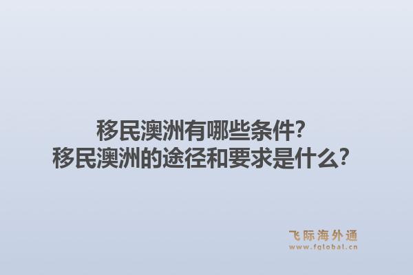 移民澳洲有哪些条件？移民澳洲的途径和要求是什么？1.jpg