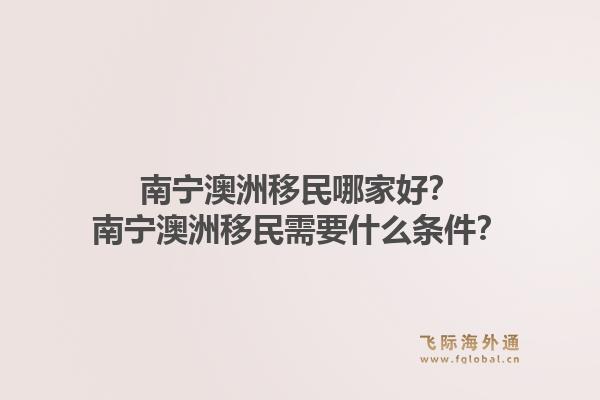 南宁澳洲移民哪家好？南宁澳洲移民需要什么条件？1.jpg