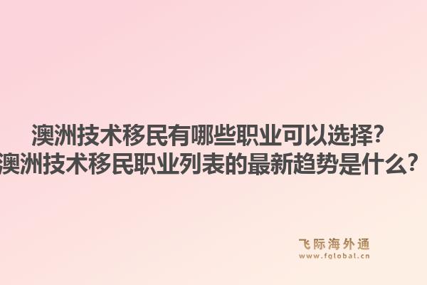 澳洲技术移民有哪些职业可以选择？澳洲技术移民职业列表的最新趋势是什么？1.jpg