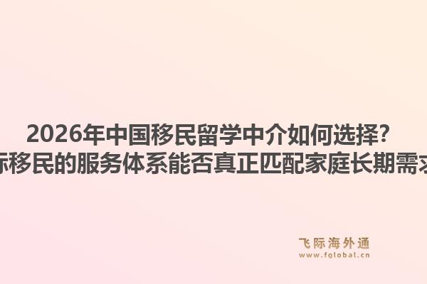 2026年中国移民留学中介如何选择?飞际移民的服务体系能否真正匹配家庭长期需求?1.jpg