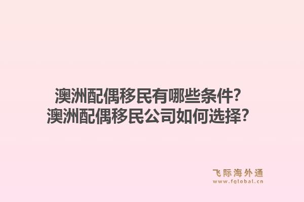 澳洲配偶移民有哪些条件？澳洲配偶移民公司如何选择？1.jpg