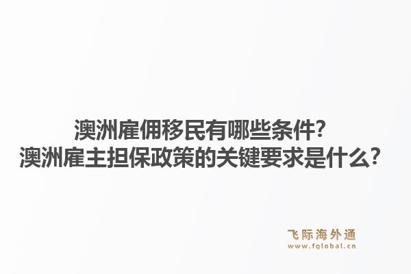 澳洲雇佣移民有哪些条件?澳洲雇主担保政策的关键要求是什么?1.jpg