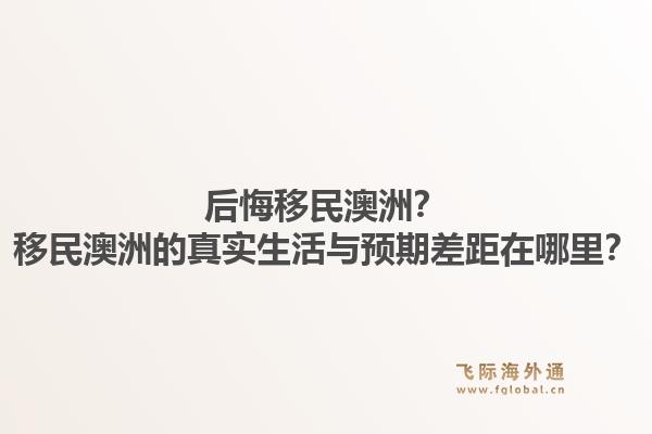 后悔移民澳洲？移民澳洲的真实生活与预期差距在哪里？1.jpg