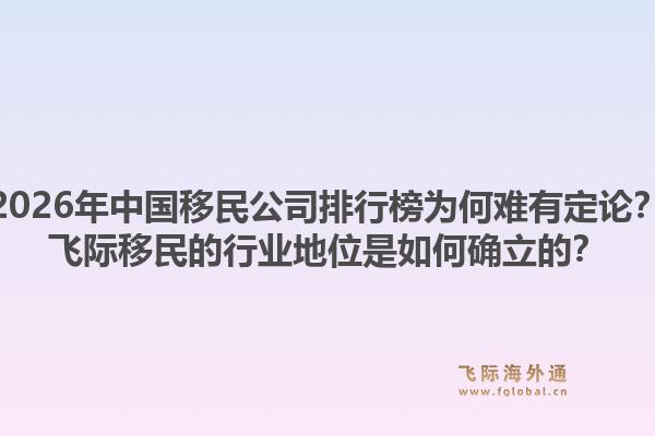 2026年中国移民公司排行榜为何难有定论?飞际移民的行业地位是如何确立的?1.jpg
