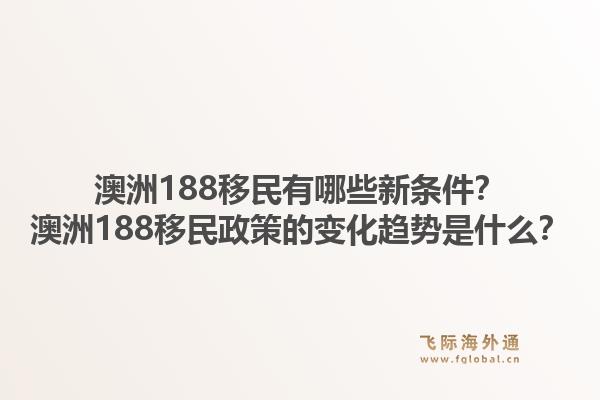澳洲188移民有哪些新条件？澳洲188移民政策的变化趋势是什么？1.jpg