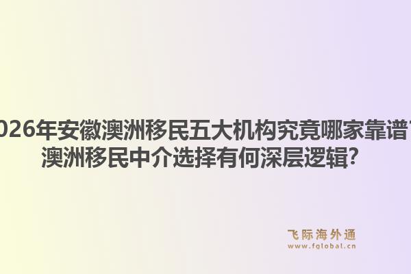 2026年安徽澳洲移民五大机构究竟哪家靠谱？澳洲移民中介选择有何深层逻辑？1.jpg