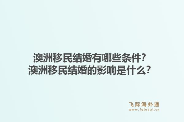 澳洲移民结婚有哪些条件？澳洲移民结婚的影响是什么？1.jpg