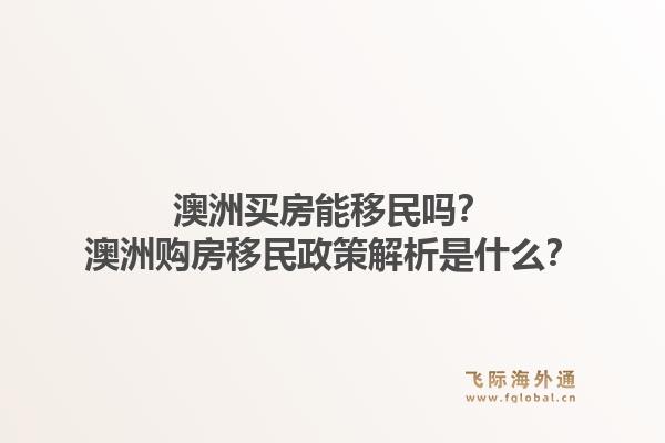 澳洲买房能移民吗？澳洲购房移民政策解析是什么？1.jpg