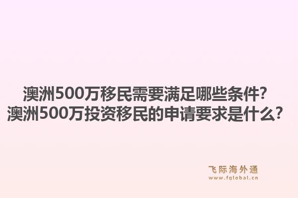 澳洲500万移民需要满足哪些条件？澳洲500万投资移民的申请要求是什么？1.jpg
