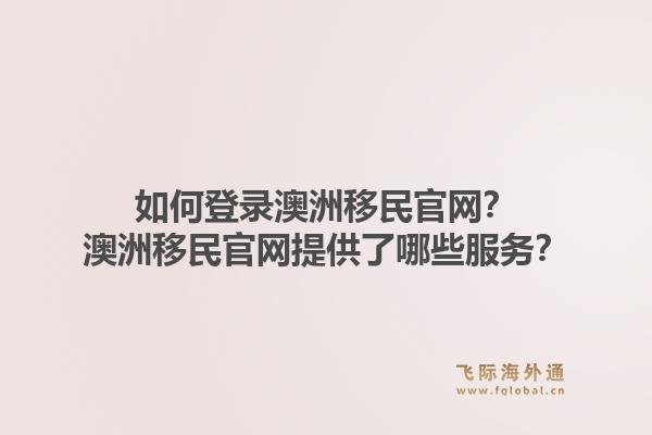如何登录澳洲移民官网？澳洲移民官网提供了哪些服务？