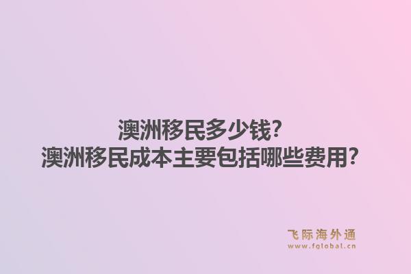 澳洲移民多少钱？澳洲移民成本主要包括哪些费用？1.jpg