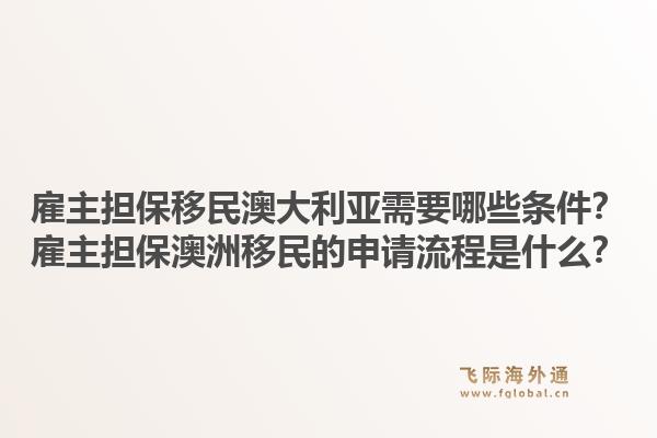 雇主担保移民澳大利亚需要哪些条件？雇主担保澳洲移民的申请流程是什么？1.jpg