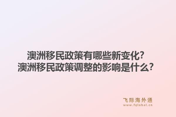 澳洲移民政策有哪些新变化?澳洲移民政策调整的影响是什么?1.jpg
