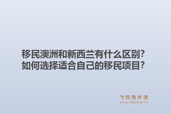 移民澳洲和新西兰有什么区别?如何选择适合自己的移民项目?1.jpg