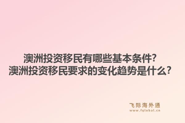 澳洲投资移民有哪些基本条件?澳洲投资移民要求的变化趋势是什么?1.jpg