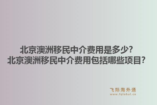 北京澳洲移民中介费用是多少?北京澳洲移民中介费用包括哪些项目?1.jpg