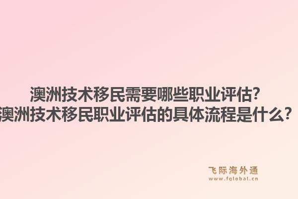 澳洲技术移民需要哪些职业评估？澳洲技术移民职业评估的具体流程是什么？1.jpg