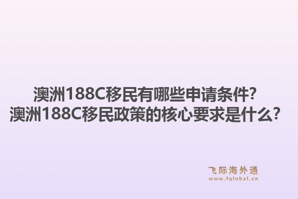 澳洲188C移民有哪些申请条件？澳洲188C移民政策的核心要求是什么？1.jpg