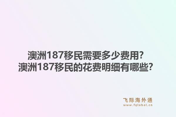 澳洲187移民需要多少费用？澳洲187移民的花费明细有哪些？1.jpg