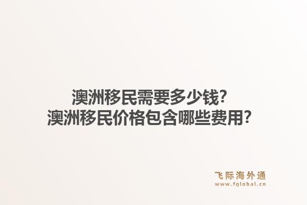 澳洲移民需要多少钱？澳洲移民价格包含哪些费用？1.jpg