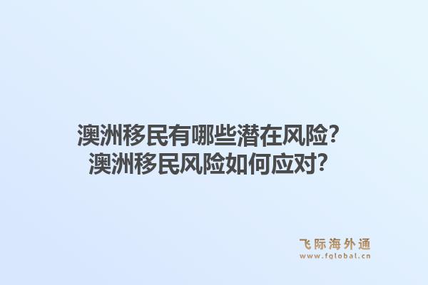 澳洲移民有哪些潜在风险?澳洲移民风险如何应对?1.jpg