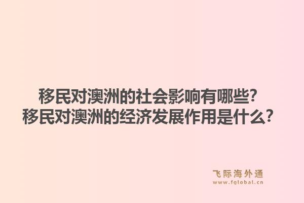 移民对澳洲的社会影响有哪些?移民对澳洲的经济发展作用是什么?1.jpg