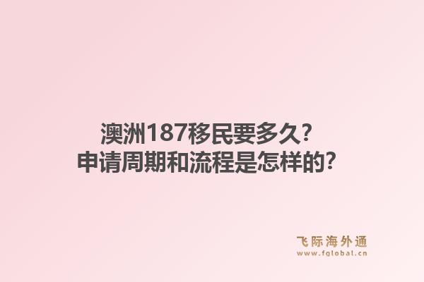 澳洲187移民要多久?申请周期和流程是怎样的?1.jpg