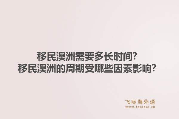 移民澳洲需要多长时间？移民澳洲的周期受哪些因素影响？1.jpg