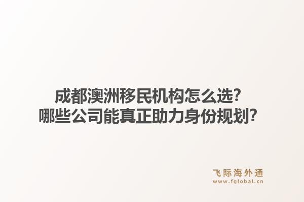 成都澳洲移民机构怎么选？哪些公司能真正助力身份规划？1.jpg