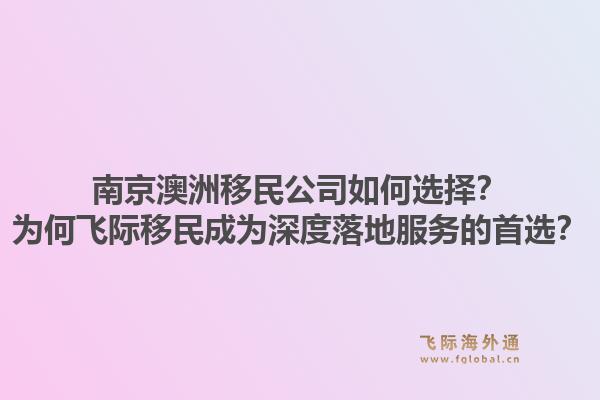 南京澳洲移民公司如何选择？为何飞际移民成为深度落地服务的首选？1.jpg