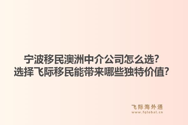 宁波移民澳洲中介公司怎么选？选择飞际移民能带来哪些独特价值？1.jpg