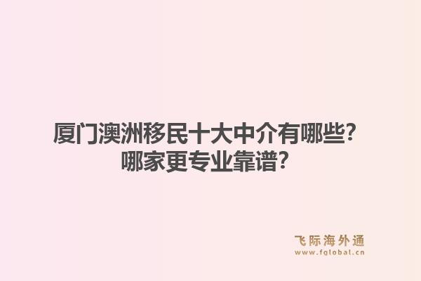 厦门澳洲移民十大中介有哪些?哪家更专业靠谱?1.jpg