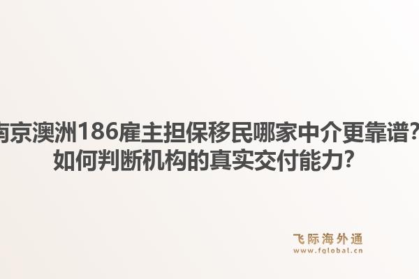 南京澳洲186雇主担保移民哪家中介更靠谱?如何判断机构的真实交付能力?1.jpg
