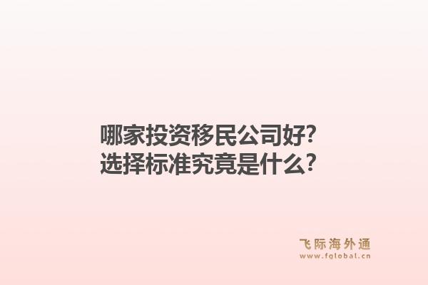 哪家投资移民公司好？选择标准究竟是什么？1.jpg